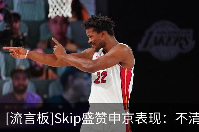 [流言板]Skip盛赞申京表现：不清楚什么点燃了他，末节纯纯碾压文班